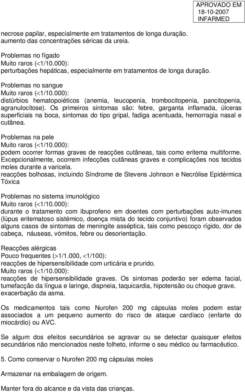 Os primeiros sintomas são: febre, garganta inflamada, úlceras superficiais na boca, sintomas do tipo gripal, fadiga acentuada, hemorragia nasal e cutânea.