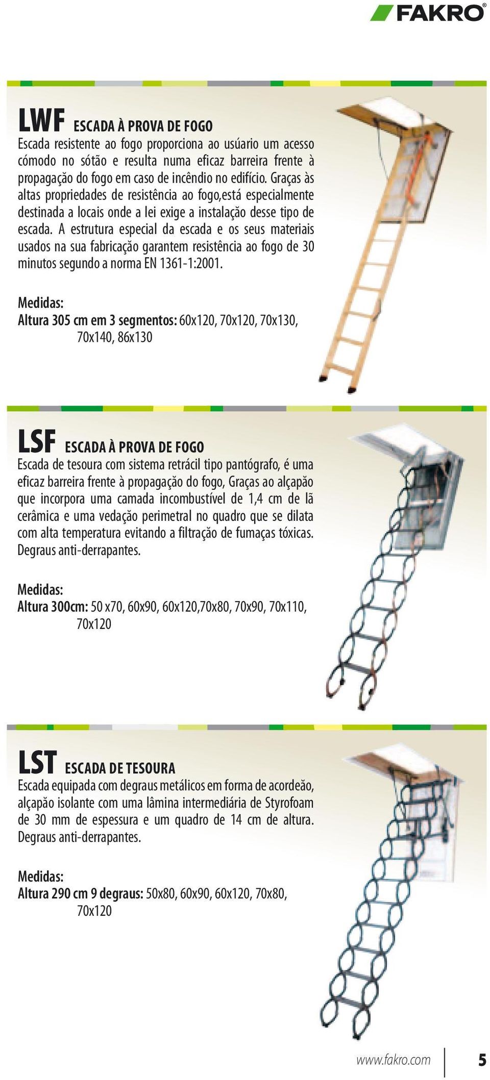 A estrutura especial da escada e os seus materiais usados na sua fabricaçăo garantem resistência ao fogo de 30 minutos segundo a norma EN 1361-1:2001.