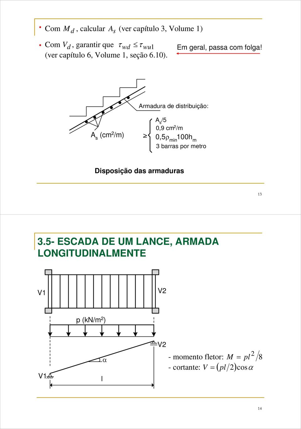 rmadura de distribuição: s (cm /m) s /5 0,9 cm /m > 0,5ρ min 100h m 3 barras por metro