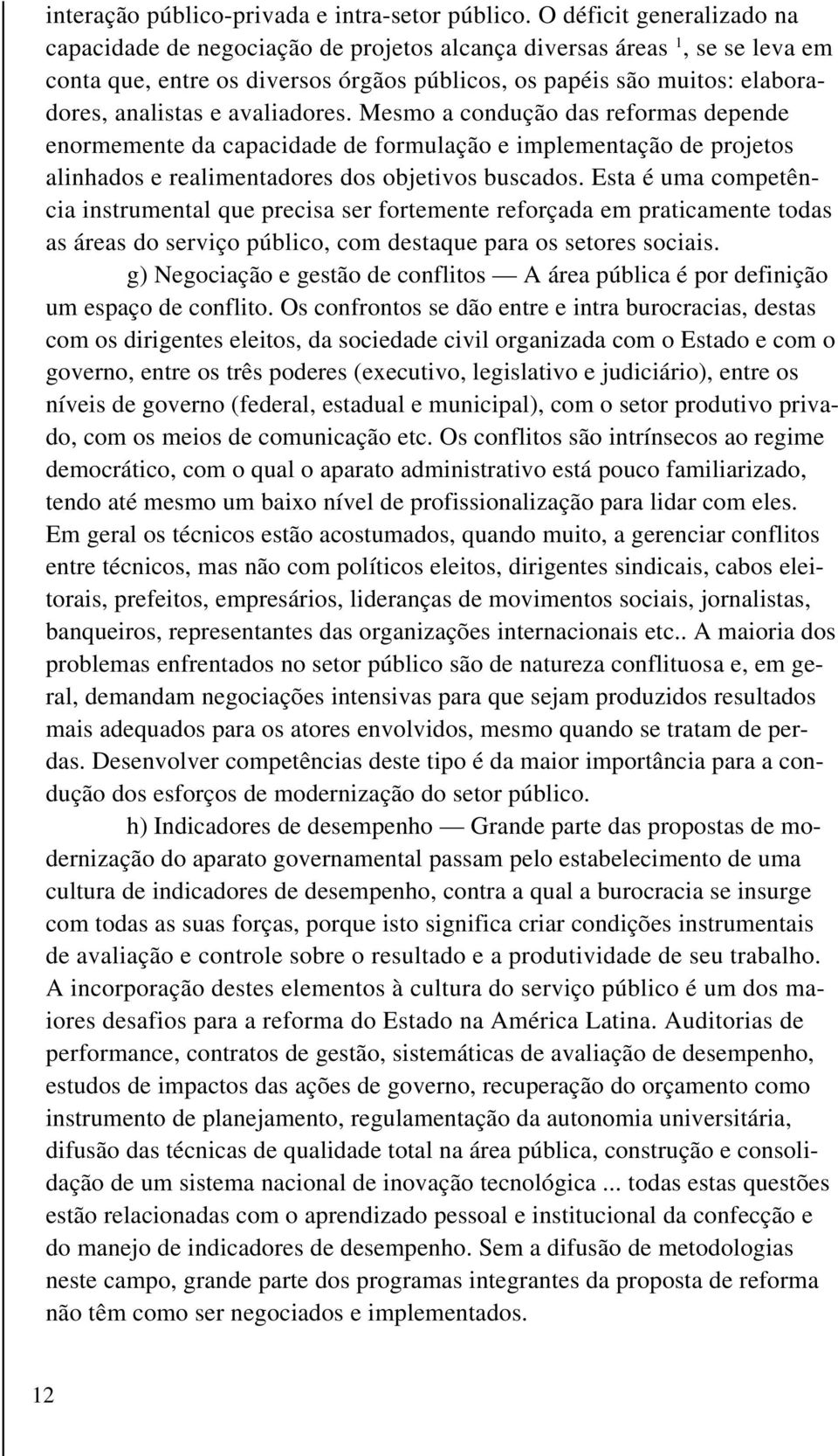 avaliadores. Mesmo a condução das reformas depende enormemente da capacidade de formulação e implementação de projetos alinhados e realimentadores dos objetivos buscados.