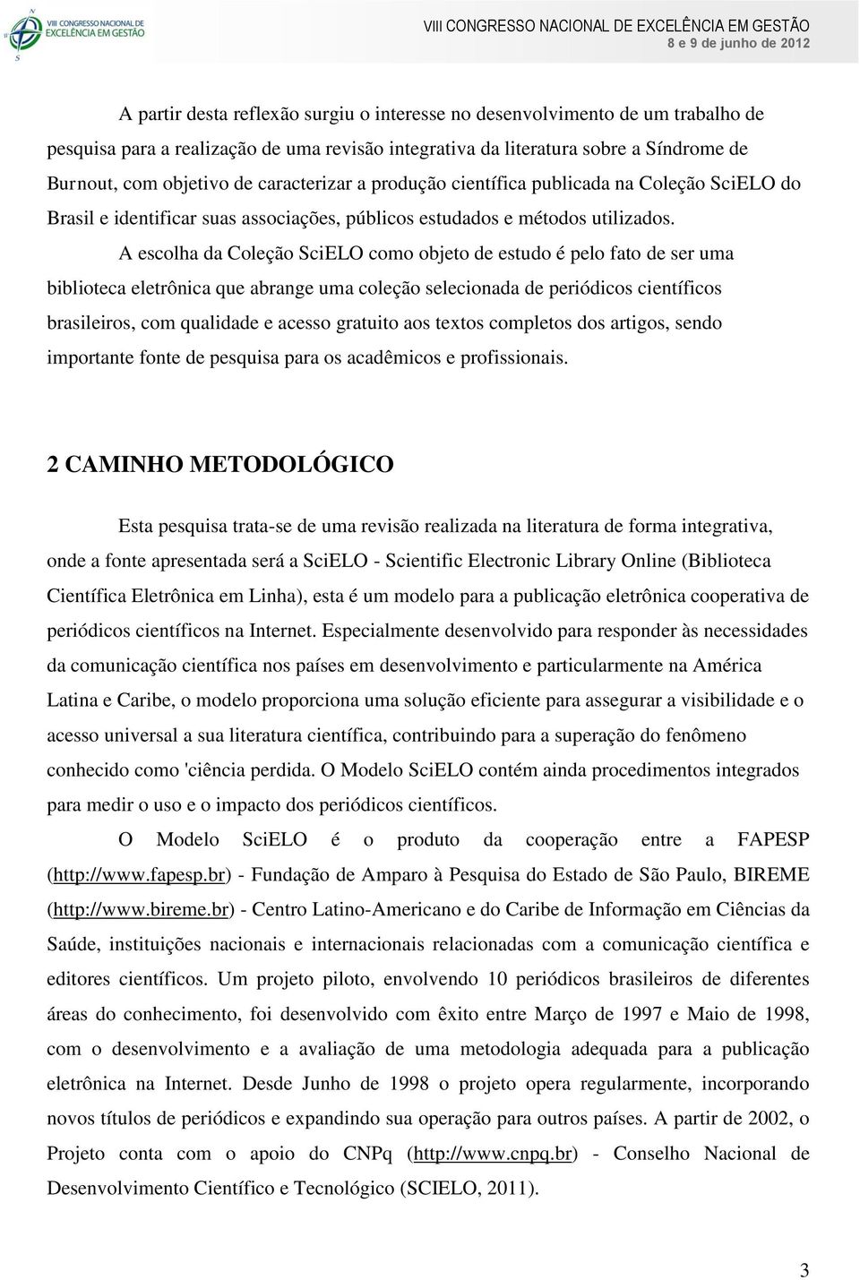 A escolha da Coleção SciELO como objeto de estudo é pelo fato de ser uma biblioteca eletrônica que abrange uma coleção selecionada de periódicos científicos brasileiros, com qualidade e acesso