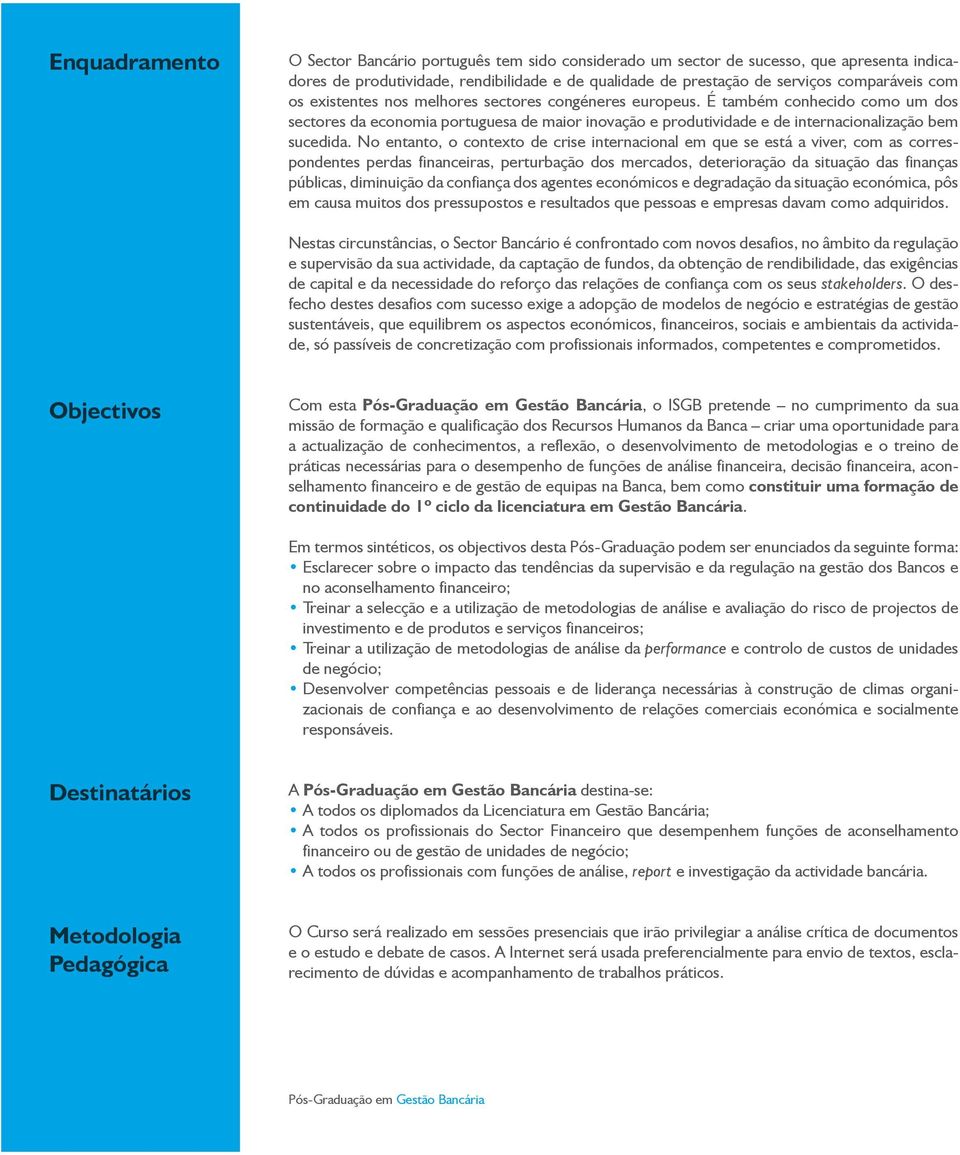 No entanto, o contexto de crise internacional em que se está a viver, com as correspondentes perdas financeiras, perturbação dos mercados, deterioração da situação das finanças públicas, diminuição