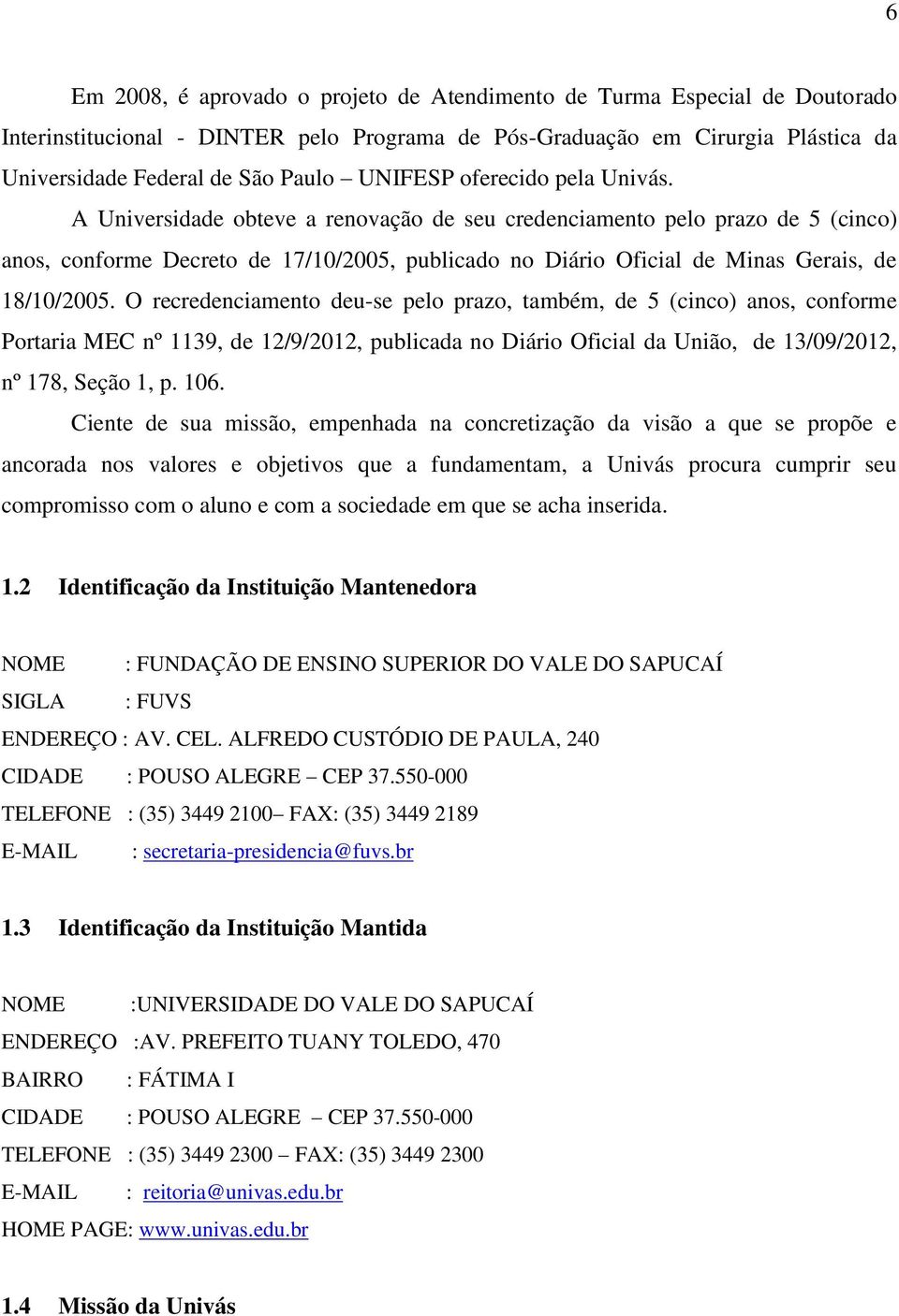 A Universidade obteve a renovação de seu credenciamento pelo prazo de 5 (cinco) anos, conforme Decreto de 17/10/2005, publicado no Diário Oficial de Minas Gerais, de 18/10/2005.