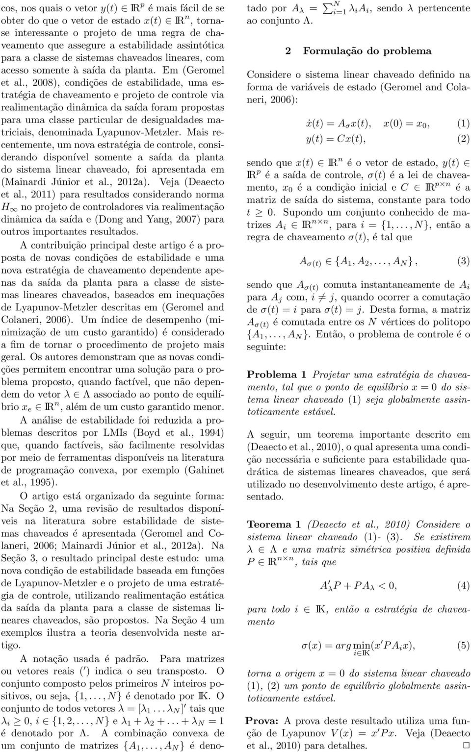 , 28), condições de estabilidade, uma estratégia de chaveamento e projeto de controle via realimentação dinâmica da saída foram propostas para uma classe particular de desigualdades matriciais,