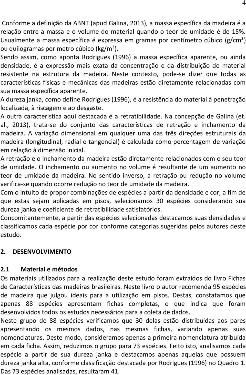 Sendo assim, como aponta Rodrigues (1996) a massa específica aparente, ou ainda densidade, é a expressão mais exata da concentração e da distribuição de material resistente na estrutura da madeira.