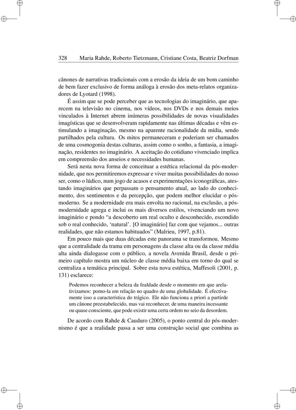 É assm que se pode perceber que as tecnologas do magnáro, que aparecem na televsão no cnema, nos vídeos, nos DVDs e nos demas meos vnculados à Internet abrem númeras possbldades de novas vsualdades