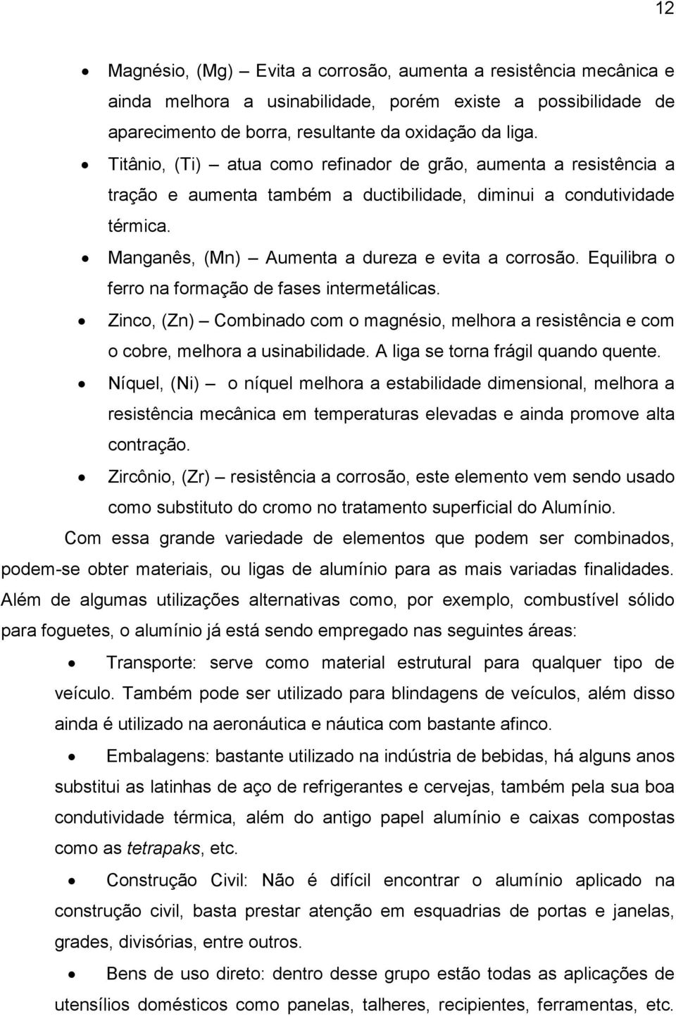 Equilibra o ferro na formação de fases intermetálicas. Zinco, (Zn) Combinado com o magnésio, melhora a resistência e com o cobre, melhora a usinabilidade. A liga se torna frágil quando quente.