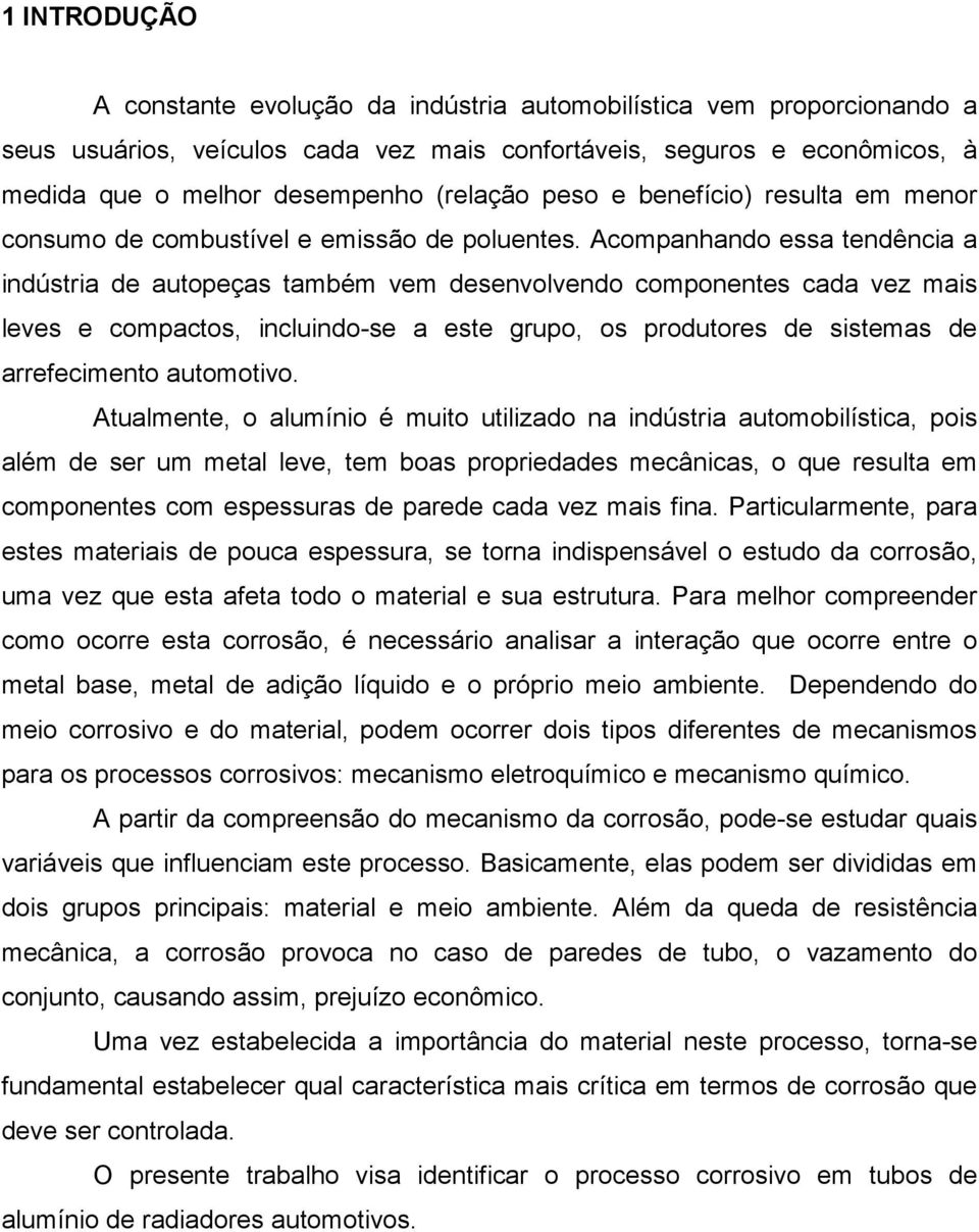 Acompanhando essa tendência a indústria de autopeças também vem desenvolvendo componentes cada vez mais leves e compactos, incluindo-se a este grupo, os produtores de sistemas de arrefecimento