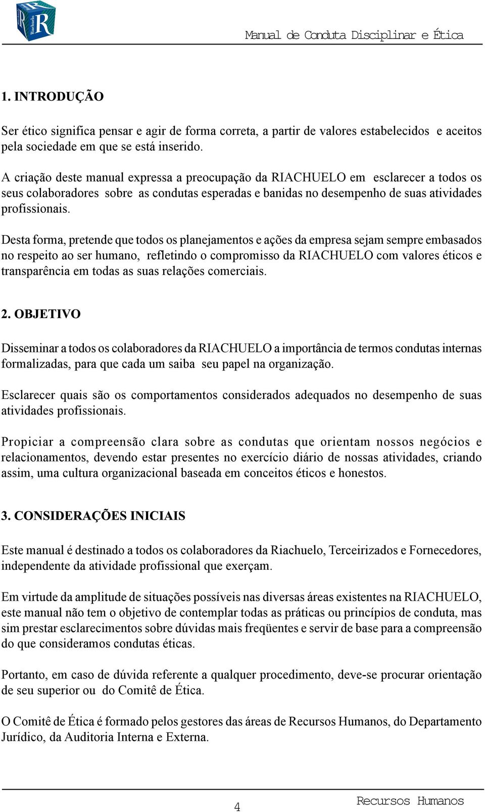 Desta forma, pretende que todos os planejamentos e ações da empresa sejam sempre embasados no respeito ao ser humano, refletindo o compromisso da RIACHUELO com valores éticos e transparência em todas