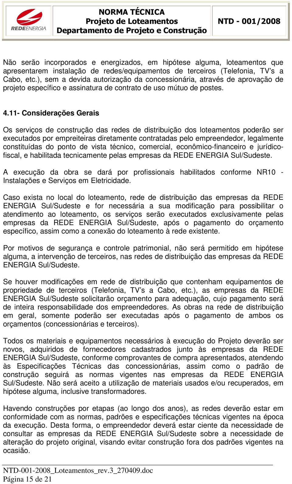 11- Considerações Gerais Os serviços de construção das redes de distribuição dos loteamentos poderão ser executados por empreiteiras diretamente contratadas pelo empreendedor, legalmente constituídas