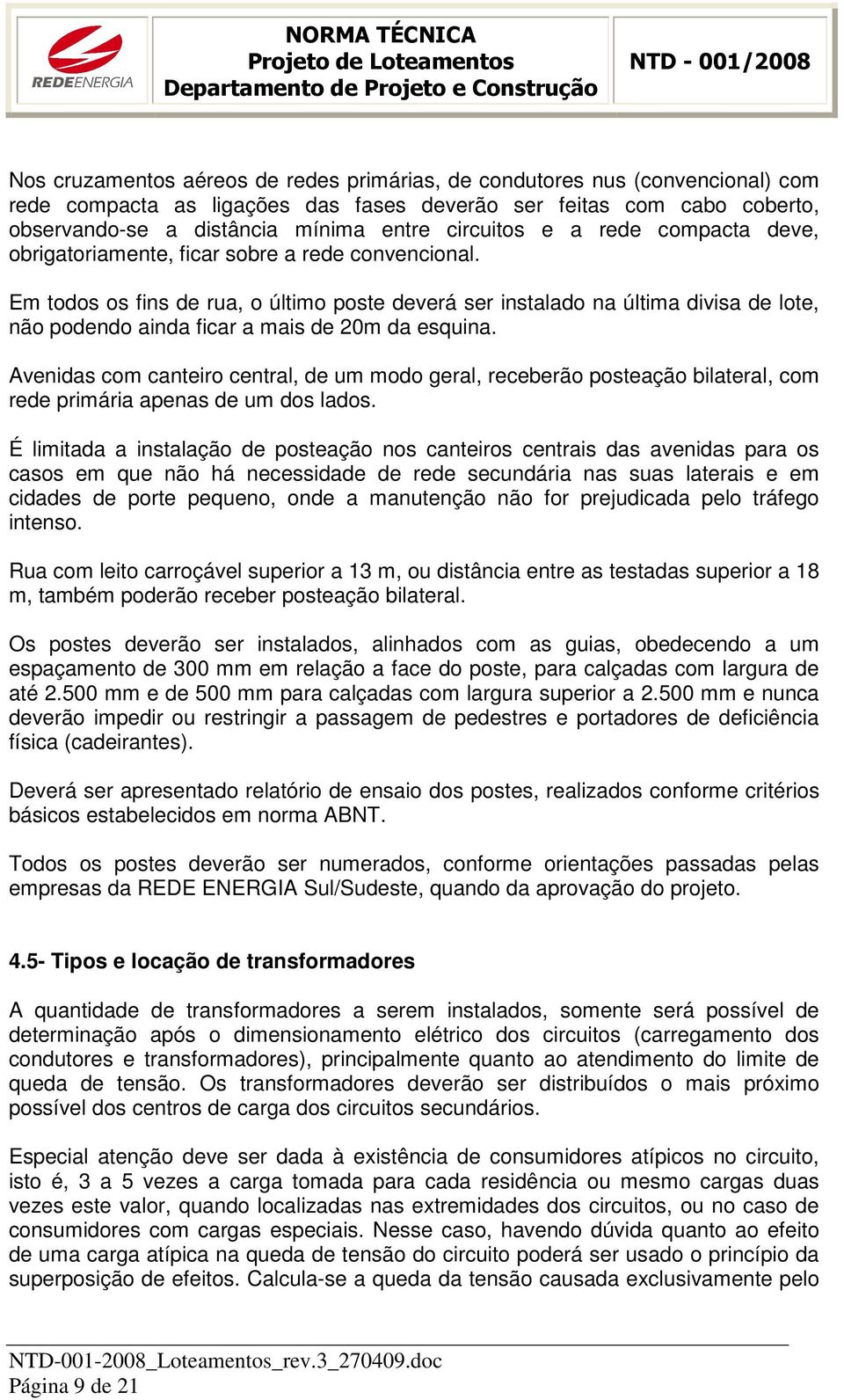 Em todos os fins de rua, o último poste deverá ser instalado na última divisa de lote, não podendo ainda ficar a mais de 20m da esquina.