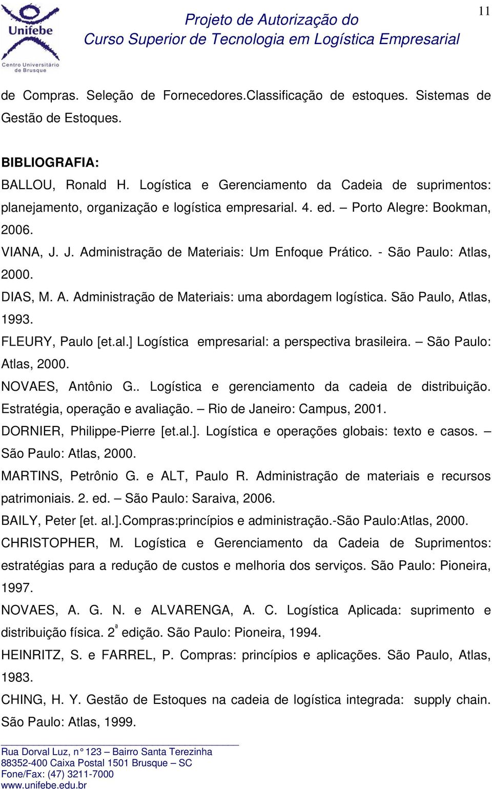 - São Paulo: Atlas, 2000. DIAS, M. A. Administração de Materiais: uma abordagem logística. São Paulo, Atlas, 1993. FLEURY, Paulo [et.al.] Logística empresarial: a perspectiva brasileira.