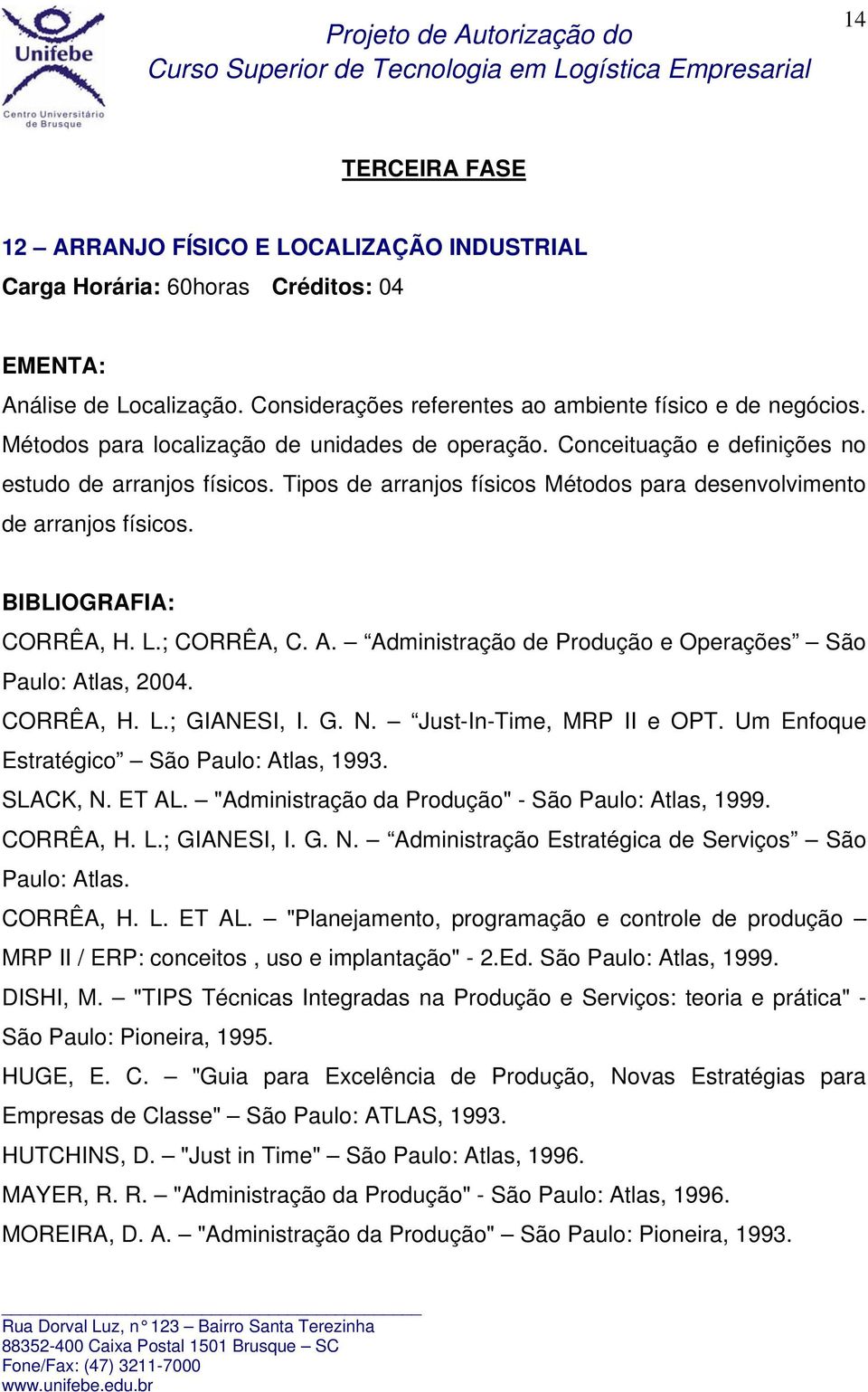 Administração de Produção e Operações São Paulo: Atlas, 2004. CORRÊA, H. L.; GIANESI, I. G. N. Just-In-Time, MRP II e OPT. Um Enfoque Estratégico São Paulo: Atlas, 1993. SLACK, N. ET AL.