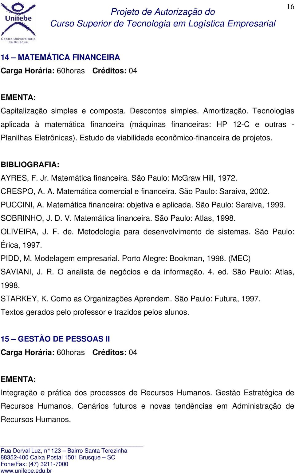 Matemática financeira. São Paulo: McGraw Hill, 1972. CRESPO, A. A. Matemática comercial e financeira. São Paulo: Saraiva, 2002. PUCCINI, A. Matemática financeira: objetiva e aplicada.