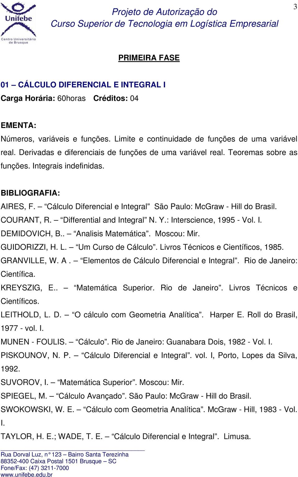 . Analisis Matemática. Moscou: Mir. GUIDORIZZI, H. L. Um Curso de Cálculo. Livros Técnicos e Científicos, 1985. GRANVILLE, W. A. Elementos de Cálculo Diferencial e Integral.