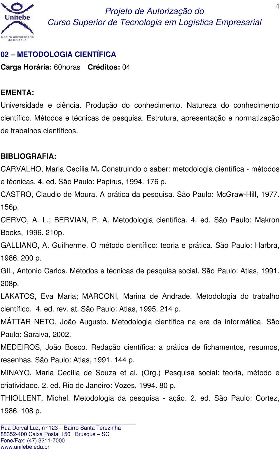 CASTRO, Claudio de Moura. A prática da pesquisa. São Paulo: McGraw-Hill, 1977. 156p. CERVO, A. L.; BERVIAN, P. A. Metodologia científica. 4. ed. São Paulo: Makron Books, 1996. 210p. GALLIANO, A.