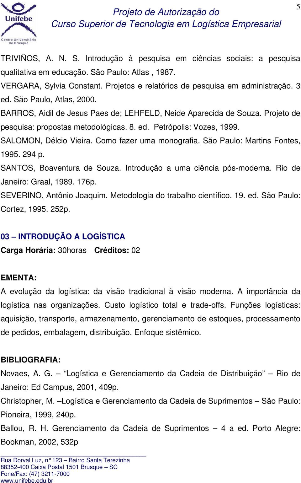 ed. Petrópolis: Vozes, 1999. SALOMON, Délcio Vieira. Como fazer uma monografia. São Paulo: Martins Fontes, 1995. 294 p. SANTOS, Boaventura de Souza. Introdução a uma ciência pós-moderna.