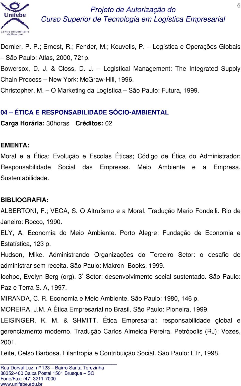 04 ÉTICA E RESPONSABILIDADE SÓCIO-AMBIENTAL Carga Horária: 30horas Créditos: 02 Moral e a Ética; Evolução e Escolas Éticas; Código de Ética do Administrador; Responsabilidade Social das Empresas.