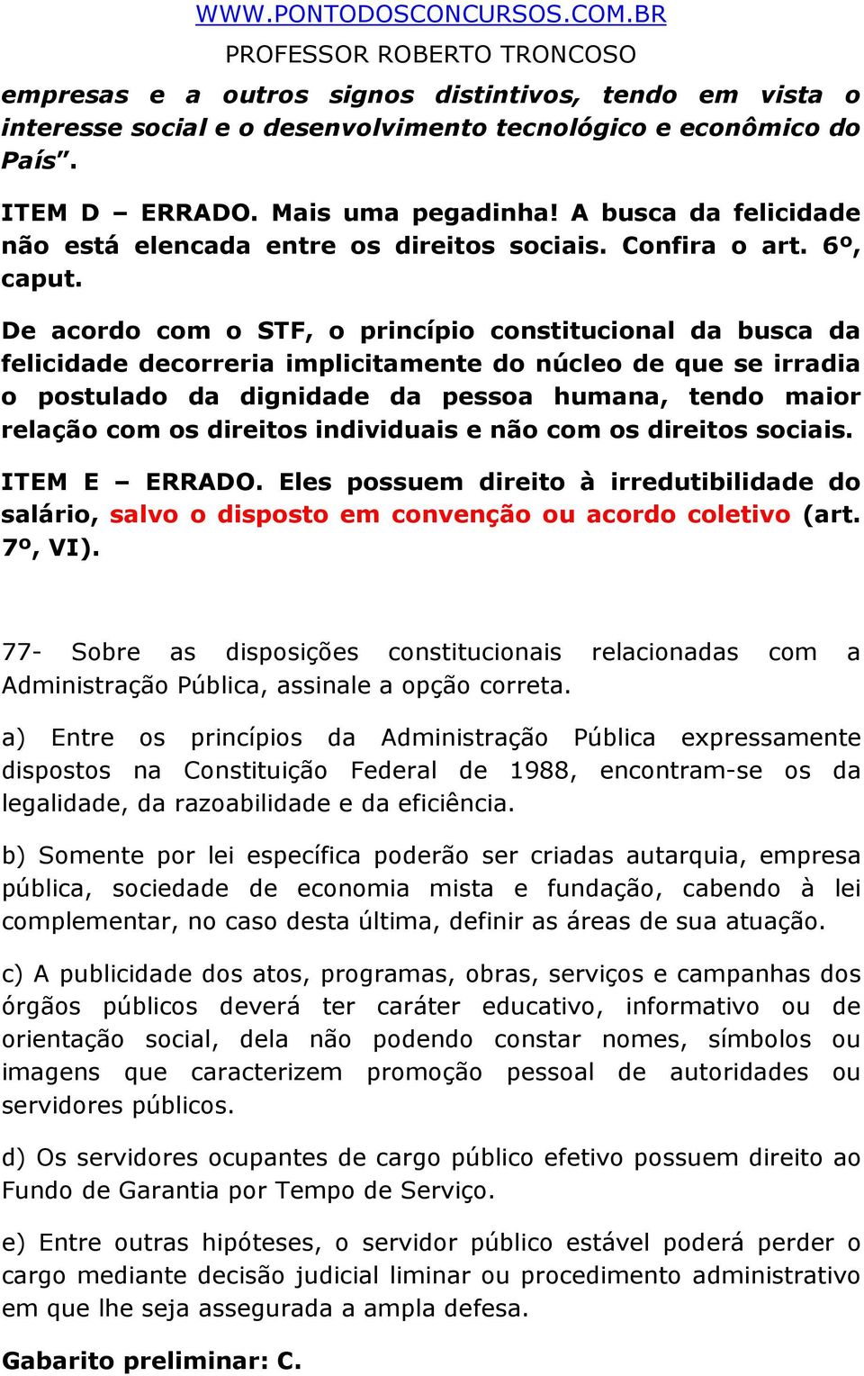 De acordo com o STF, o princípio constitucional da busca da felicidade decorreria implicitamente do núcleo de que se irradia o postulado da dignidade da pessoa humana, tendo maior relação com os