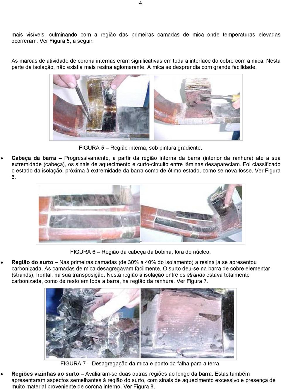 A mica se desprendia com grande facilidade. FIGURA 5 Região interna, sob pintura gradiente.