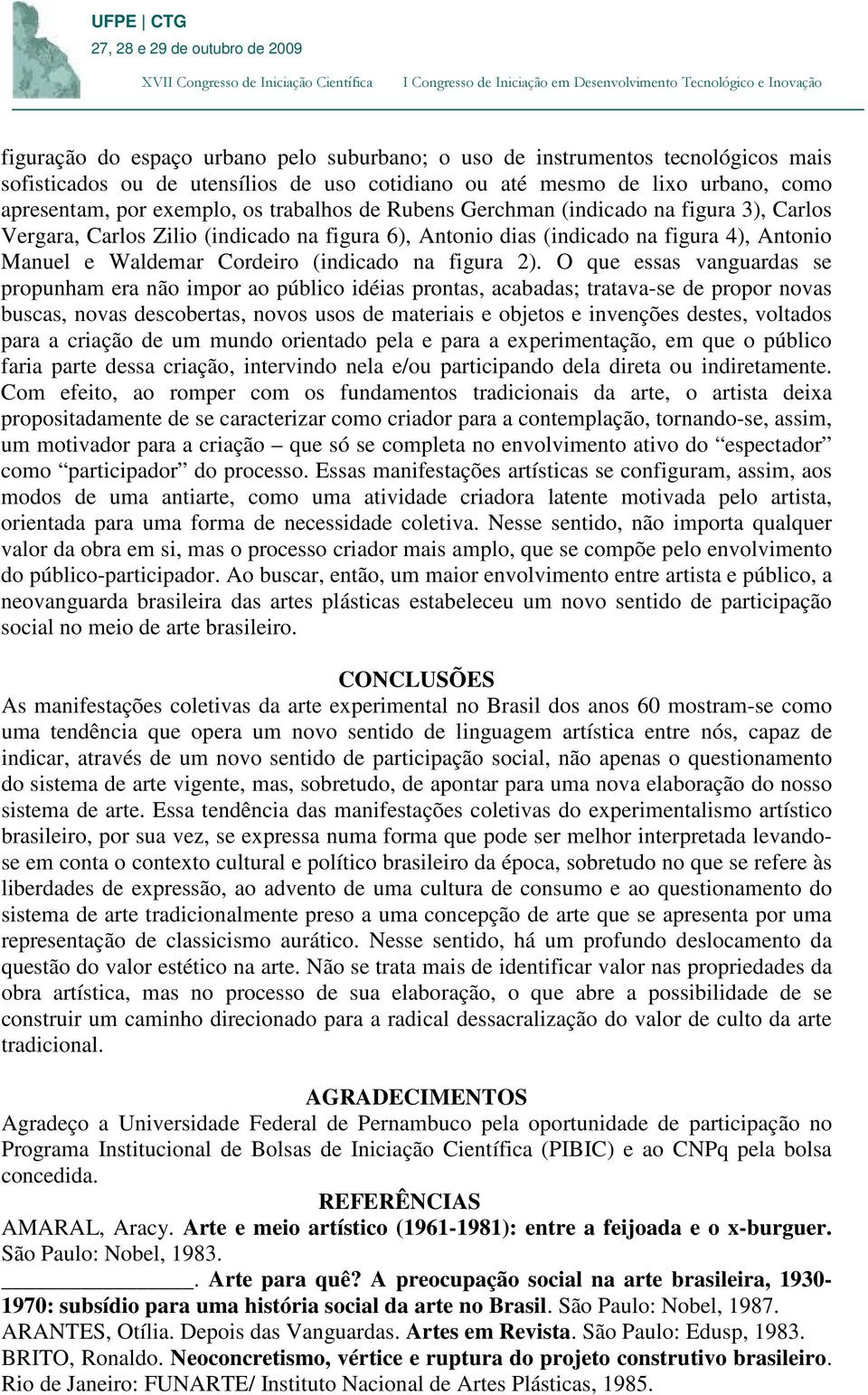 2). O que essas vanguardas se propunham era não impor ao público idéias prontas, acabadas; tratava-se de propor novas buscas, novas descobertas, novos usos de materiais e objetos e invenções destes,