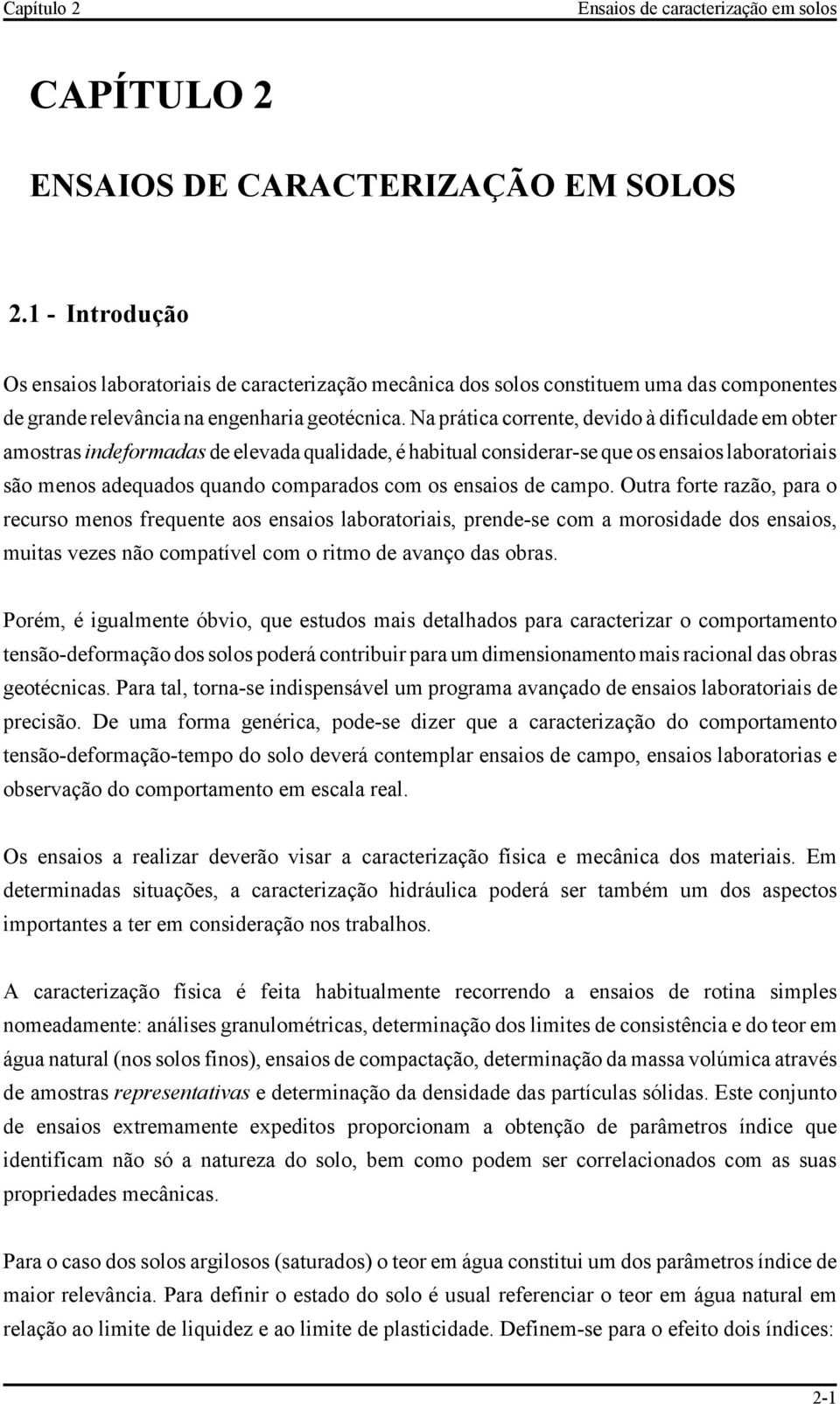 Na prática corrente, devido à dificuldade em obter amostras indeformadas de elevada qualidade, é habitual considerar-se que os ensaios laboratoriais são menos adequados quando comparados com os