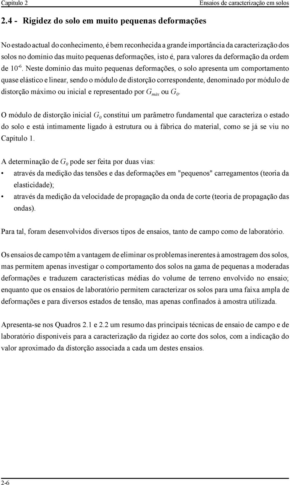 Neste domínio das muito pequenas deformações, o solo apresenta um comportamento quase elástico e linear, sendo o módulo de distorção correspondente, denominado por módulo de distorção máximo ou