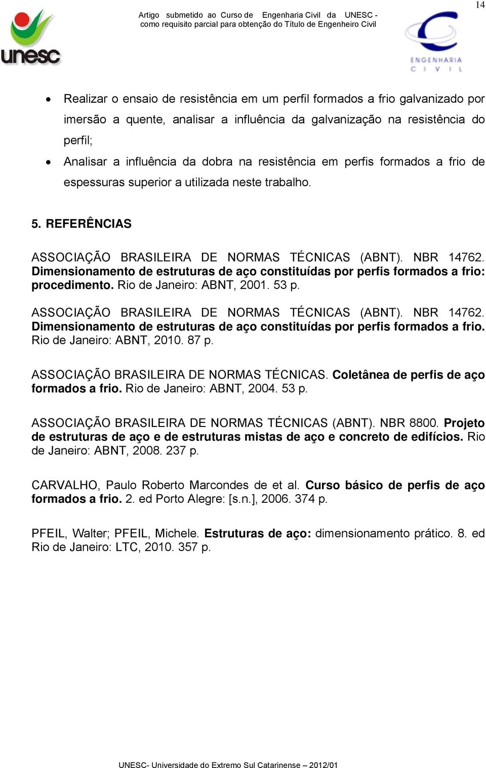 Dimensionamento de estruturas de aço constituídas por perfis formados a frio: procedimento. Rio de Janeiro: ABNT, 2001. 53 p. ASSOCIAÇÃO BRASILEIRA DE NORMAS TÉCNICAS (ABNT). NBR 14762.