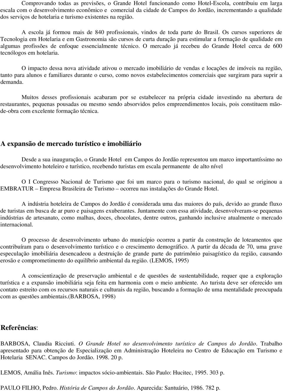 Os cursos superiores de Tecnologia em Hotelaria e em Gastronomia são cursos de curta duração para estimular a formação de qualidade em algumas profissões de enfoque essencialmente técnico.