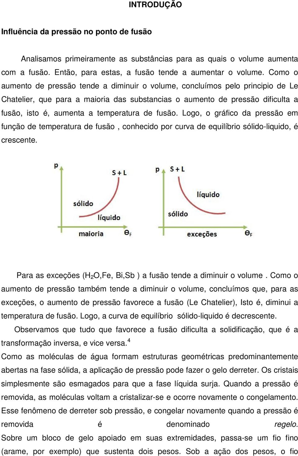 temperatura de fusão. Logo, o gráfico da pressão em função de temperatura de fusão, conhecido por curva de equilíbrio sólido-liquido, é crescente.