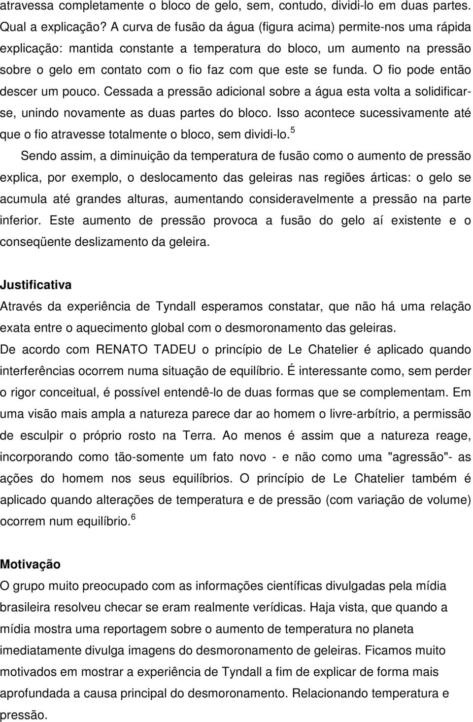 O fio pode então descer um pouco. Cessada a pressão adicional sobre a água esta volta a solidificarse, unindo novamente as duas partes do bloco.