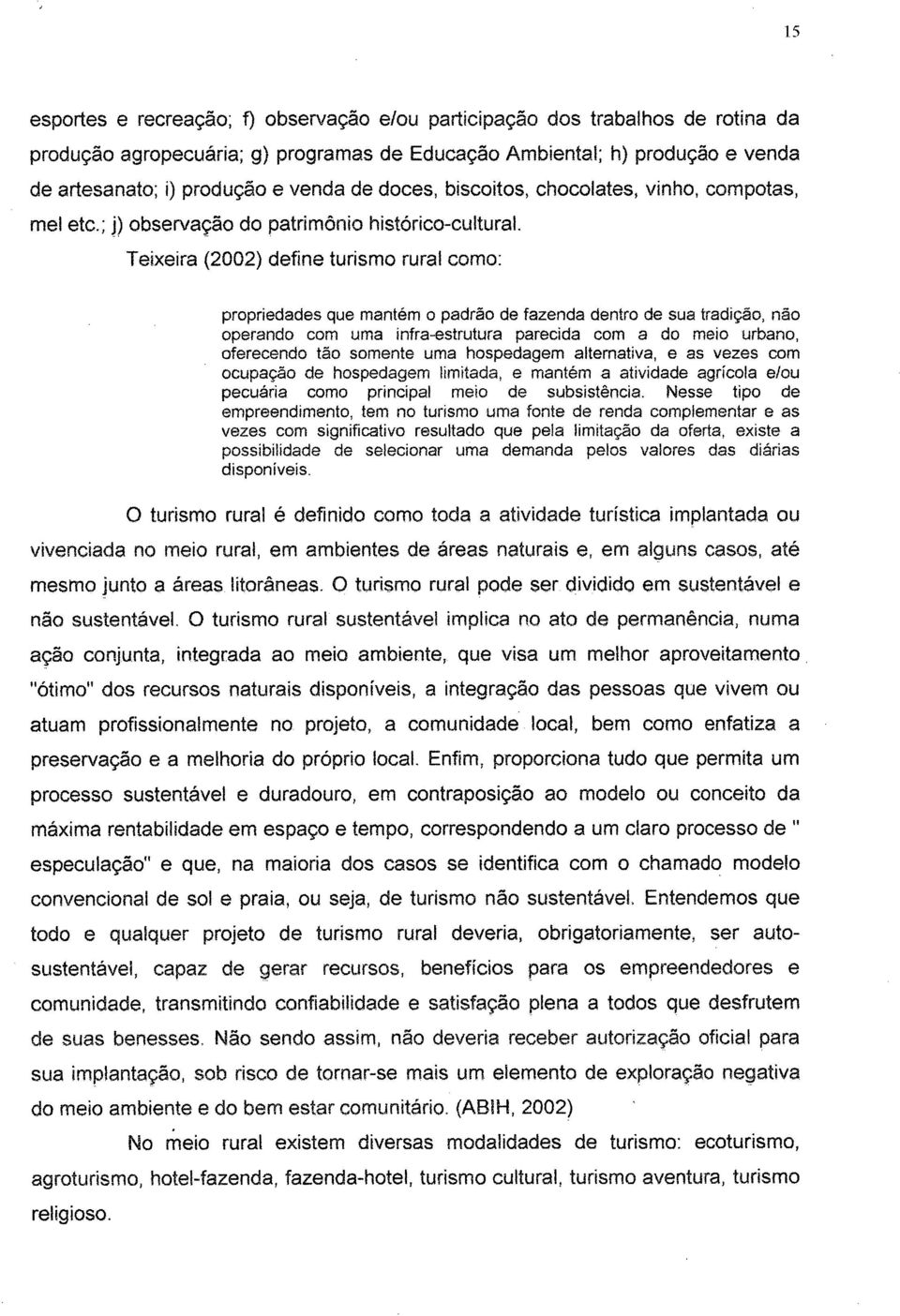 Teixeira (2002) define turismo rural como: propriedades que mantém o padrão de fazenda dentro de sua tradição, nao operando com uma infraestrutura parecida com a do meio urbano, oferecendo tão