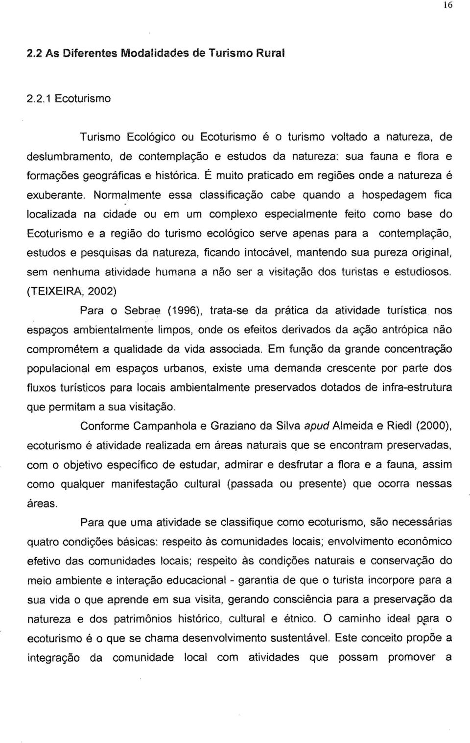 Normalmente essa classificação cabe quando a hospedagem fica localizada na cidade ou em um complexo especialmente feito como base do Ecoturismo e a região do turismo ecológico serve apenas para a