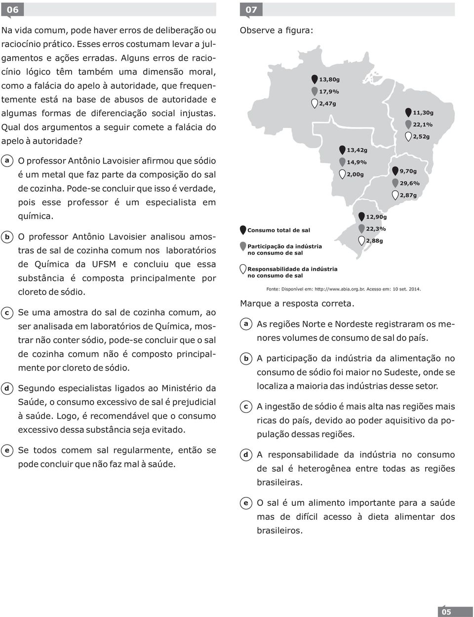 O profssor Antônio Lvoisir firmou qu sóio é um mtl qu fz prt omposição o sl ozinh. Po-s onluir qu isso é vr, pois ss profssor é um spilist m quími.