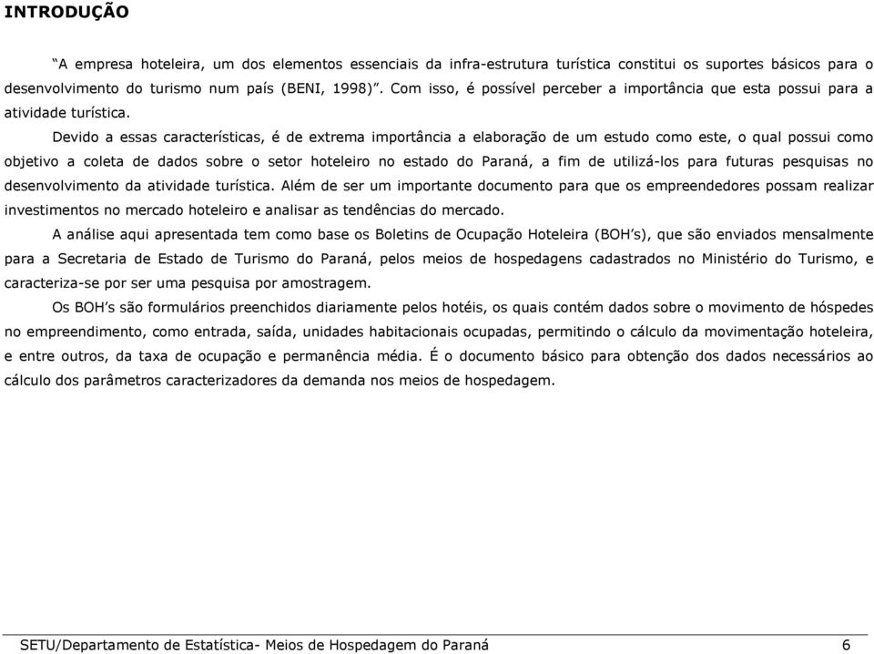 Devido a essas características, é de extrema importância a elaboração de um estudo como este, o qual possui como objetivo a coleta de dados sobre o setor hoteleiro no estado do Paraná, a fim de