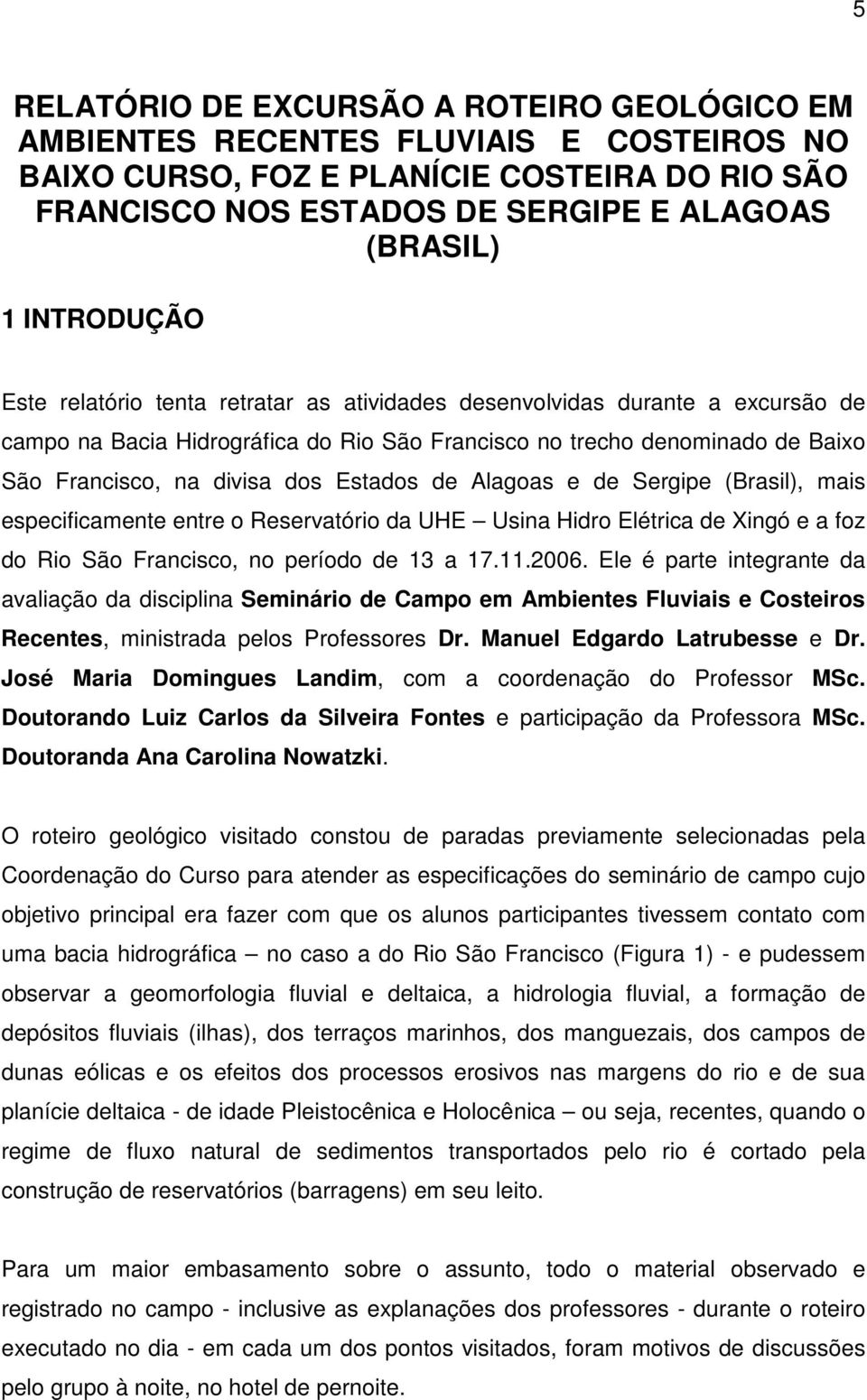 Estados de Alagoas e de Sergipe (Brasil), mais especificamente entre o Reservatório da UHE Usina Hidro Elétrica de Xingó e a foz do Rio São Francisco, no período de 13 a 17.11.2006.