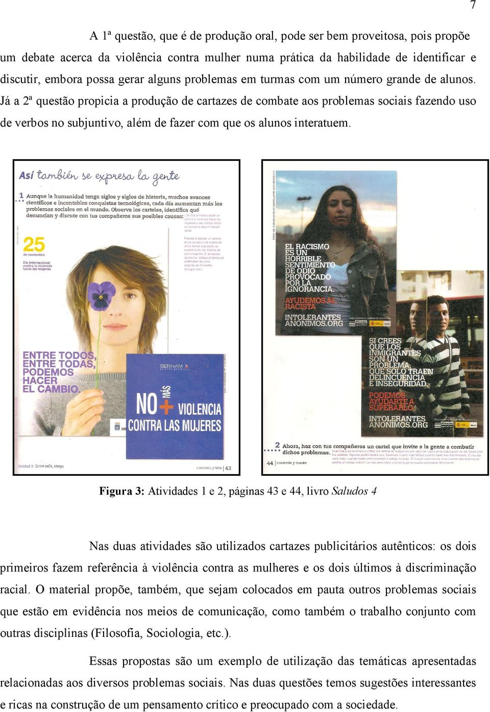 Já a 2ª questão propicia a produção de cartazes de combate aos problemas sociais fazendo uso de verbos no subjuntivo, além de fazer com que os alunos interatuem.