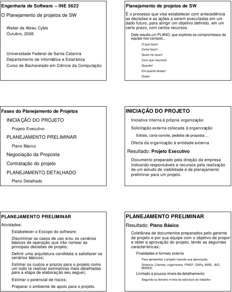 objetivo definido, em um certo prazo, com certos recursos. Dele resulta um PLANO, que explicita os compromissos da equipe nos campos... O que fazer! Como fazer! Quem irá fazer! Com que insumos!