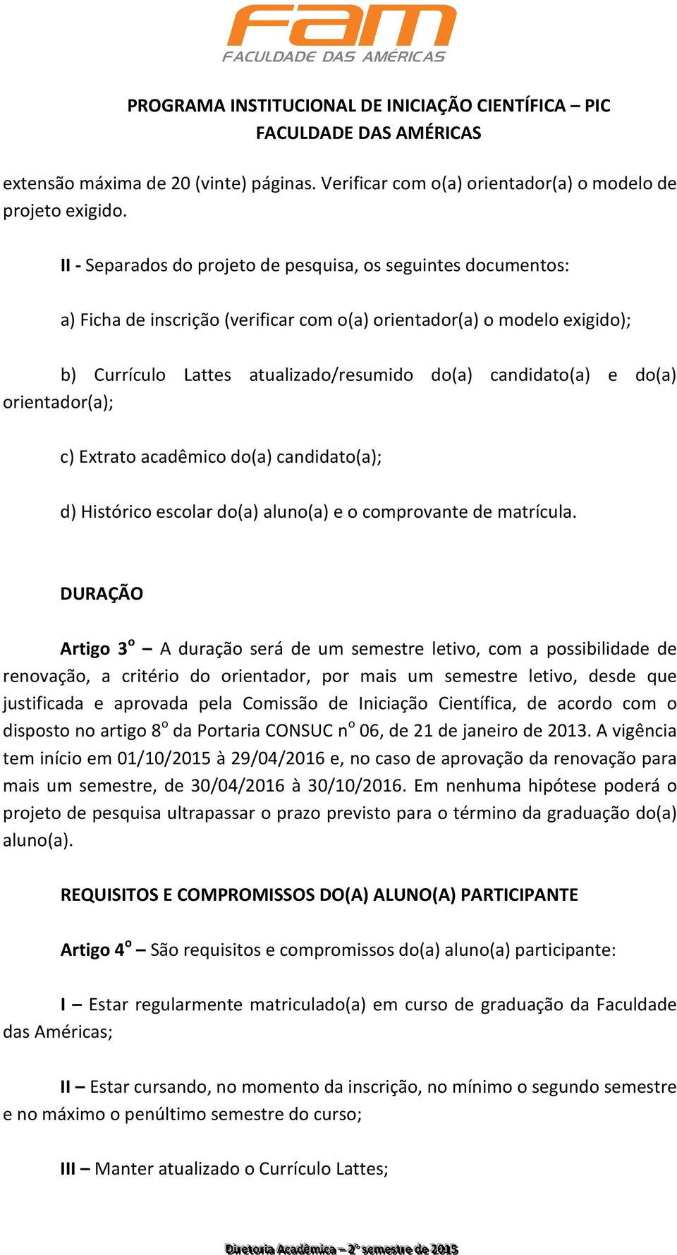 do(a) orientador(a); c) Extrato acadêmico do(a) candidato(a); d) Histórico escolar do(a) aluno(a) e o comprovante de matrícula.