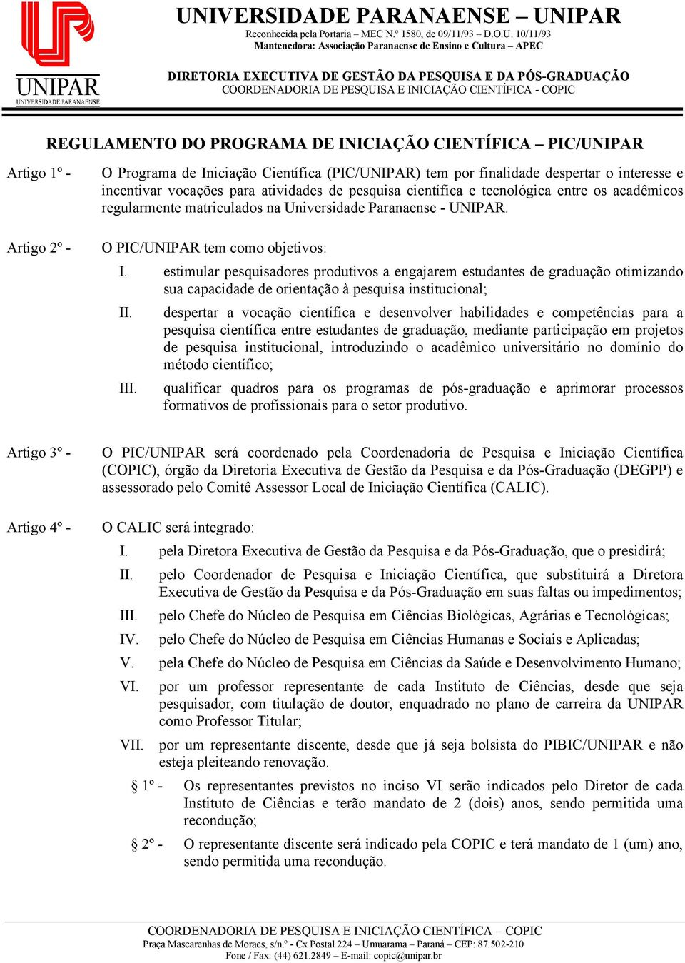 estimular pesquisadores produtivos a engajarem estudantes de graduação otimizando sua capacidade de orientação à pesquisa institucional; I despertar a vocação científica e desenvolver habilidades e