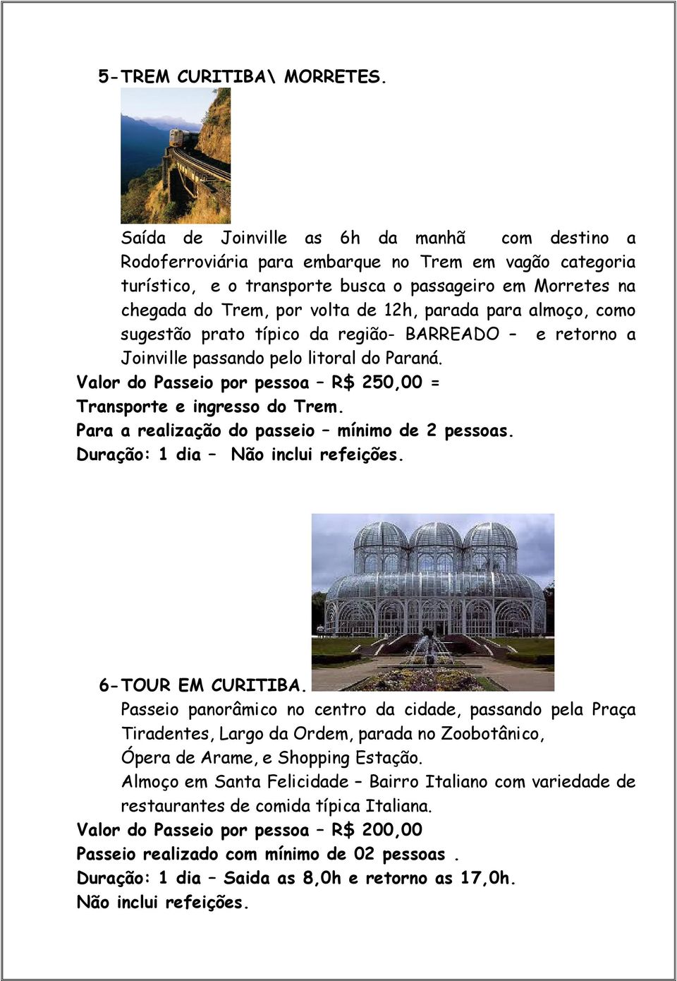 parada para almoço, como sugestão prato típico da região- BARREADO e retorno a Joinville passando pelo litoral do Paraná. Valor do Passeio por pessoa R$ 250,00 = Transporte e ingresso do Trem.