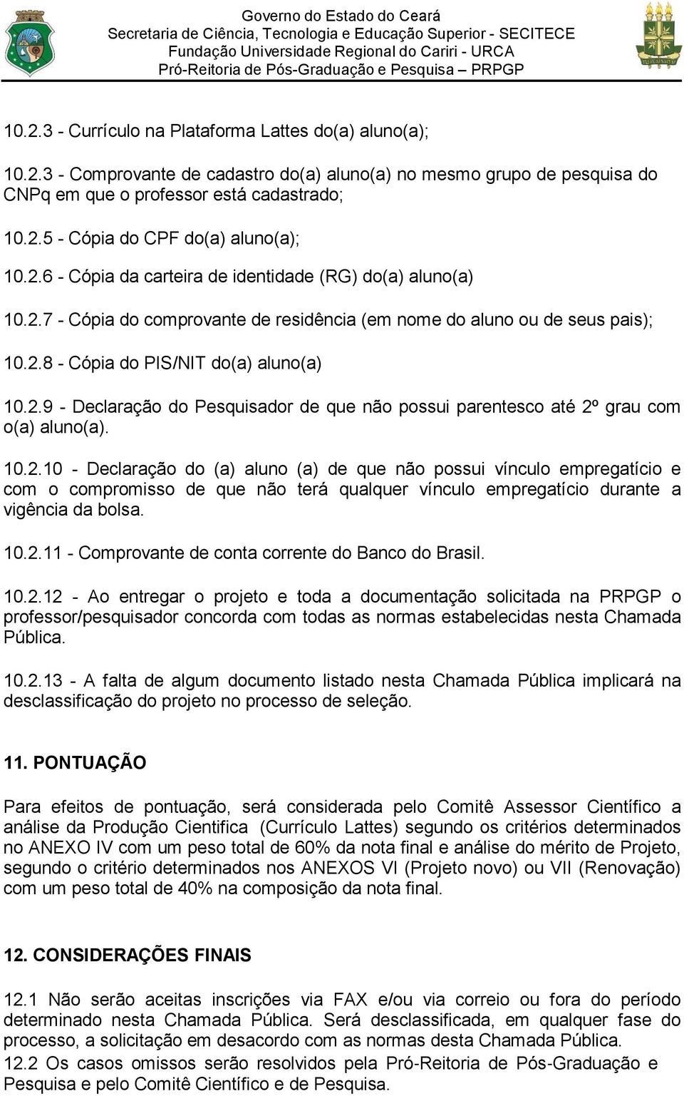 10.2.10 - Declaração do (a) aluno (a) de que não possui vínculo empregatício e com o compromisso de que não terá qualquer vínculo empregatício durante a vigência da bolsa. 10.2.11 - Comprovante de conta corrente do Banco do Brasil.