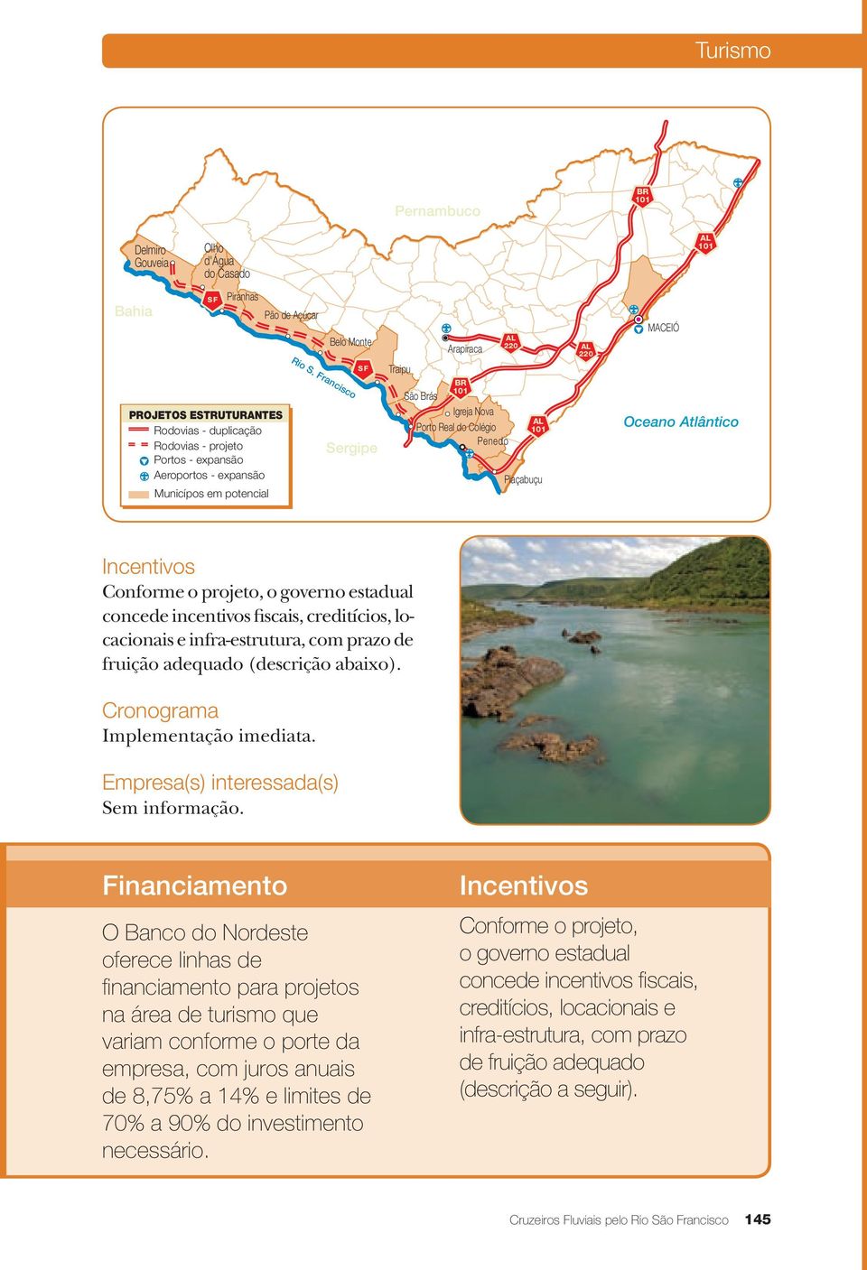 Financiamento O Banco do Nordeste oferece linhas de financiamento para projetos na área de turismo que variam conforme o porte da empresa, com juros anuais de 8,75% a 14% e