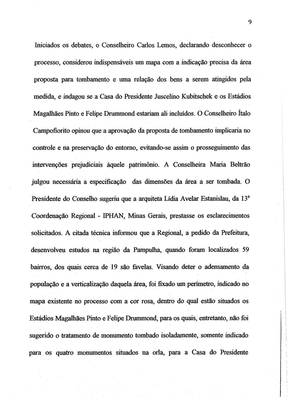 O Conselheiro Ítalo Campofiorito opinou que a aprovação da proposta de tombamento implicaria no controle e na preservação do entorno, evitando-se assim o prosseguimento das intervenções prejudiciais