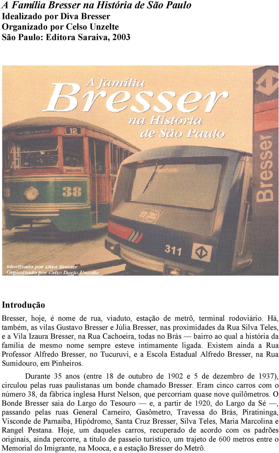 Há, também, as vilas Gustavo Bresser e Júlia Bresser, nas proximidades da Rua Silva Teles, e a Vila Izaura Bresser, na Rua Cachoeira, todas no Brás bairro ao qual a história da família de mesmo nome