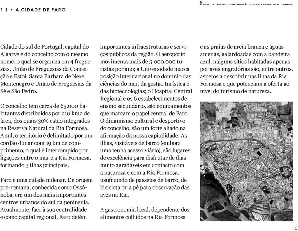 A sul, o território é delimitado por um cordão dunar com 19 km de comprimento, o qual é interrompido por ligações entre o mar e a Ria Formosa, formando 3 ilhas principais. Faro é uma cidade milenar.