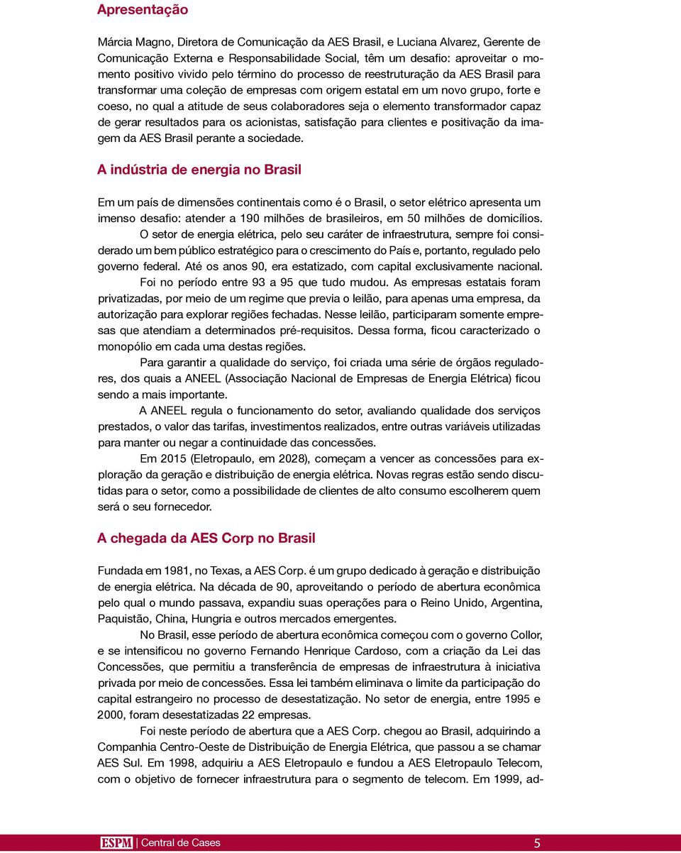 elemento transformador capaz de gerar resultados para os acionistas, satisfação para clientes e positivação da imagem da AES Brasil perante a sociedade.