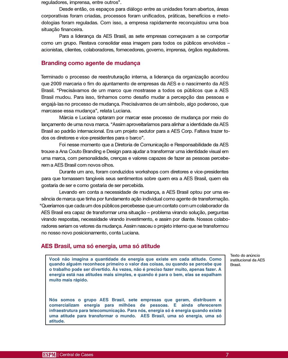 Com isso, a empresa rapidamente reconquistou uma boa situação financeira. Para a liderança da AES Brasil, as sete empresas começavam a se comportar como um grupo.