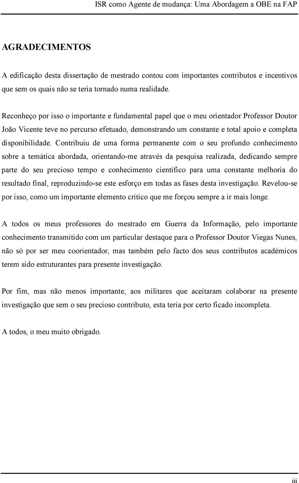 Contribuiu de uma forma permanente com o seu profundo conhecimento sobre a temática abordada, orientando-me através da pesquisa realizada, dedicando sempre parte do seu precioso tempo e conhecimento