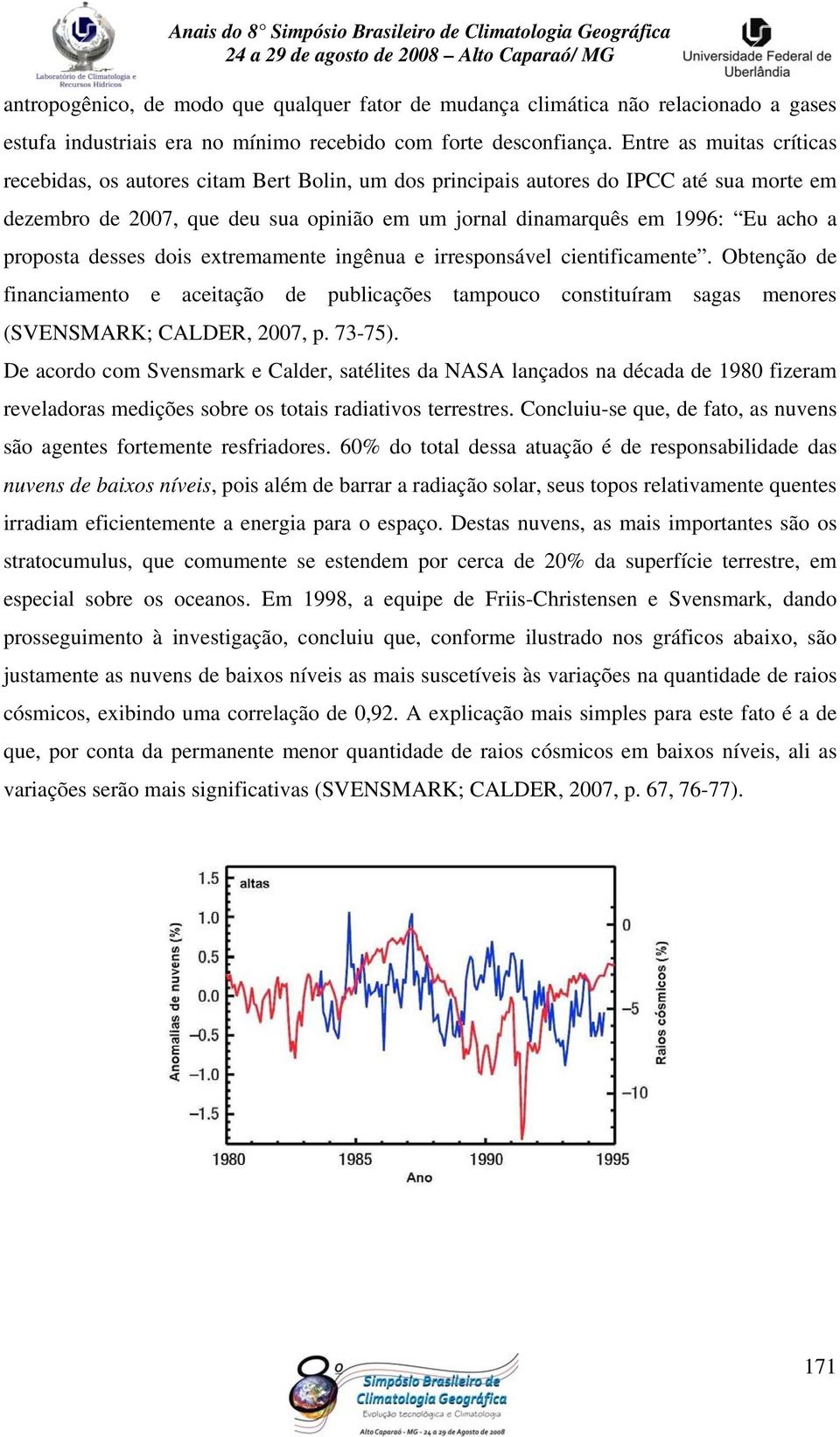 proposta desses dois extremamente ingênua e irresponsável cientificamente. Obtenção de financiamento e aceitação de publicações tampouco constituíram sagas menores (SVENSMARK; CALDER, 2007, p. 73-75).